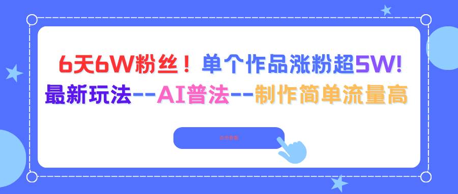 （16340期）6天6W粉丝！单个作品涨粉超5W!最新玩法–AI普法–制作简单流量高-立业有术