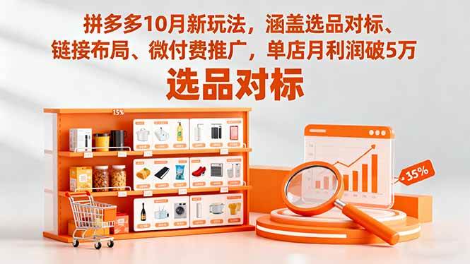 （16364期）拼多多10月新玩法，涵盖选品对标、链接布局、微付费推广，单店月利润破5万-立业有术