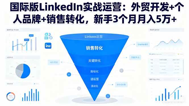（16397期）国际版LinkedIn实战运营：外贸开发+个人品牌+销售转化，新手3个月月入5万+-立业有术