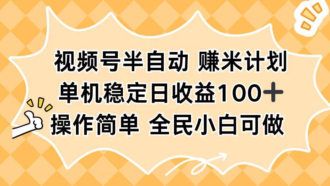 （16428期）视频号半自动赚米计划，单机稳定日收益100+，操作简单可批量操作-立业有术