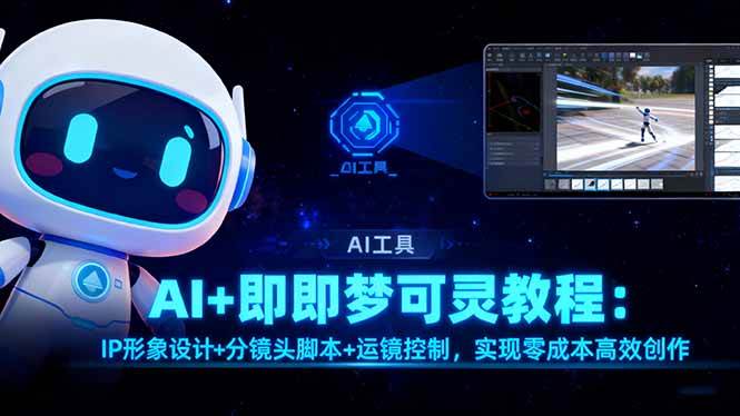（16423期）AI+即梦可灵教程：IP形象设计+分镜头脚本+运镜控制，实现零成本高效创作-立业有术