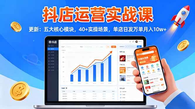 （16420期）抖店运营实战课-更新：五大核心模块，40+实操场景，单店日发万单月入10w+-立业有术