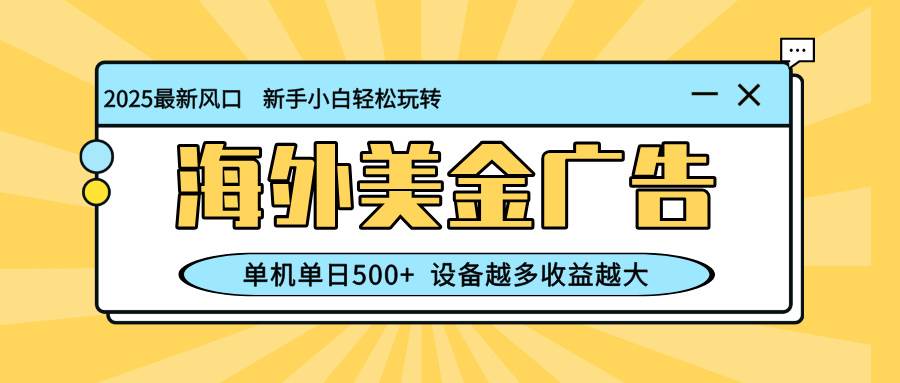 （16454期）最新蓝海项目，海外美金广告，单机单日500+，可矩阵放大，设备越多收益…-立业有术
