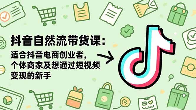 （16528期）抖音自然流带货课：适合抖音电商创业者,个体商家及想通过短视频变现的新手-立业有术