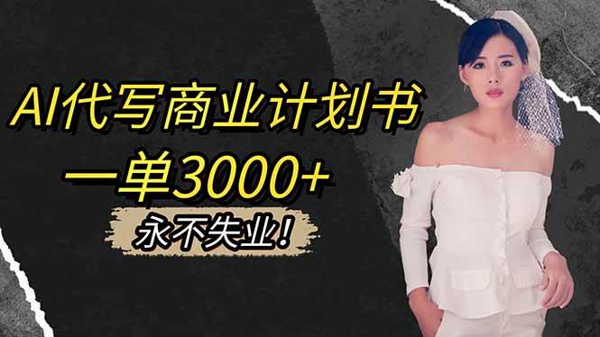 （16527期）AI代写商业计划书，一单3000+，提供接单渠道，主打长期稳定，永不失业-立业有术