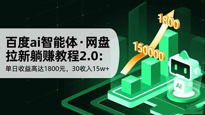 （16565期）百度ai智能体·网盘拉新躺赚教程2.0：单日收益高达1800元，30收入15w+-立业有术