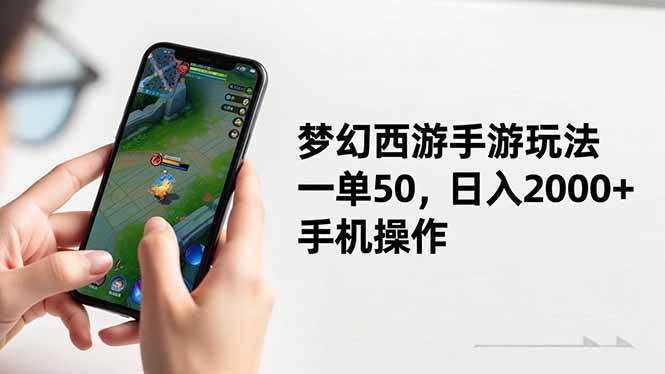 （16555期）梦幻西游手游玩法，一单50，日入2000+，手机操作-立业有术