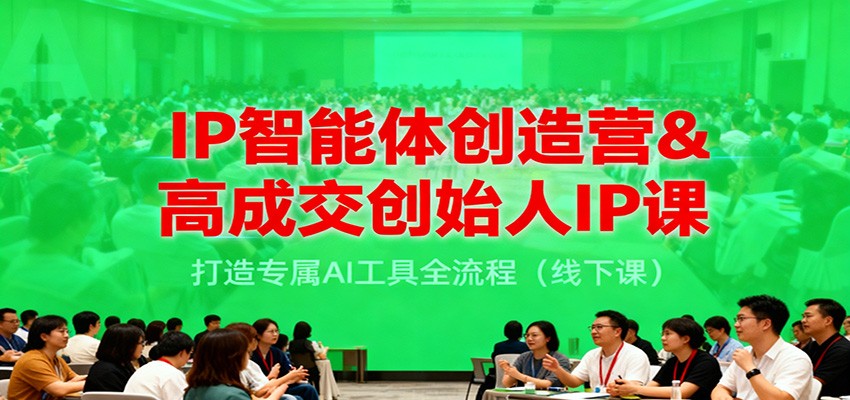 IP智能体创造营&高成交创始人IP课，打造专属AI工具全流程（线下课）-立业有术