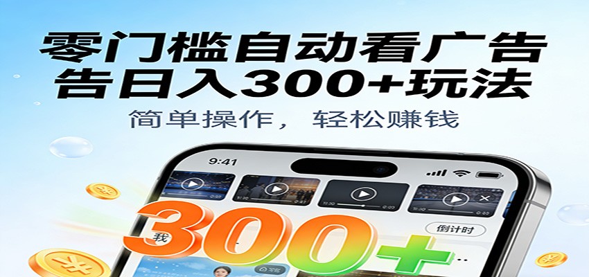 零门槛自动看广告日入300+玩法！零成本有手机就能做【附独家工具】-立业有术