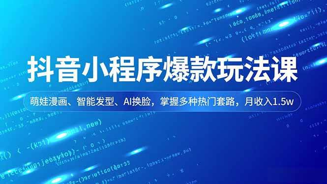 （16799期）抖音小程序爆款玩法课，萌娃漫画、智能发型、AI换脸，掌握多种热门套路，月收入1.5w-立业有术