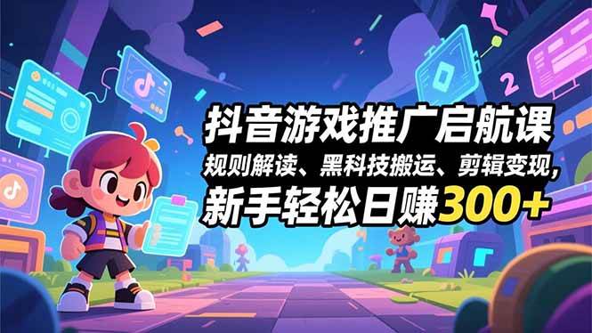 （16798期）抖音游戏推广启航课，规则解读、黑科技搬运、剪辑变现，新手轻松日赚300+-立业有术