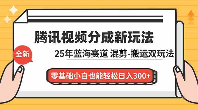 （16796期）腾讯视频分成计划最新教程：25年蓝海赛道，混剪、搬运双玩法，零基础小白也能轻松日入300+-立业有术