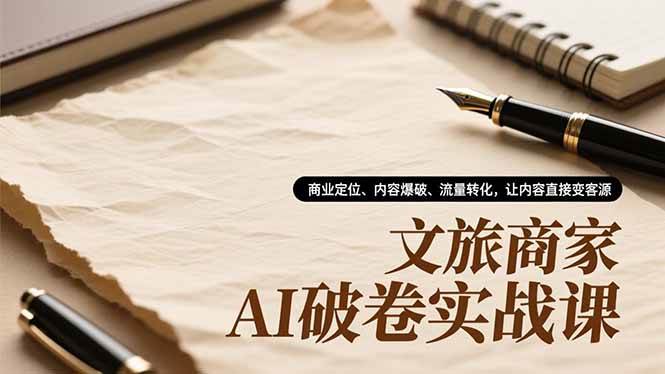 （16791期）文旅商家AI破卷实战课，商业定位、内容爆破、流量转化，让内容直接变客源-立业有术