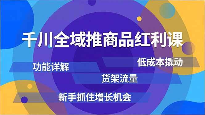 （16857期）千川全域推商品红利课，功能详解、低成本撬动、货架流量，新手抓住增长机会-立业有术