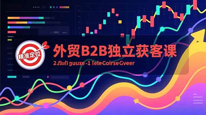 （16856期）外贸B2B独立获客课，Facebook主页搭建、消息互动广告、精准定位，打造高询盘系统-立业有术