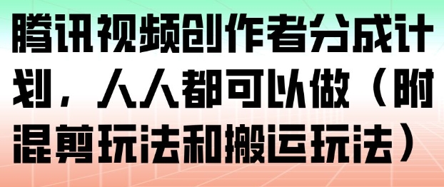 腾讯视频创作者分成计划，人人都可以做（附混剪玩法和搬运玩法）-立业有术