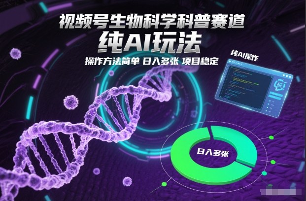 视频号生物科学科普赛道，纯AI玩法，操作方法简单，日入多张，项目稳定-立业有术