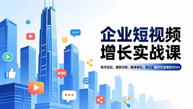 （16867期）企业短视频增长实战课，账号定位、爆款内容、精准转化，助企业单月引流增收30%+-立业有术