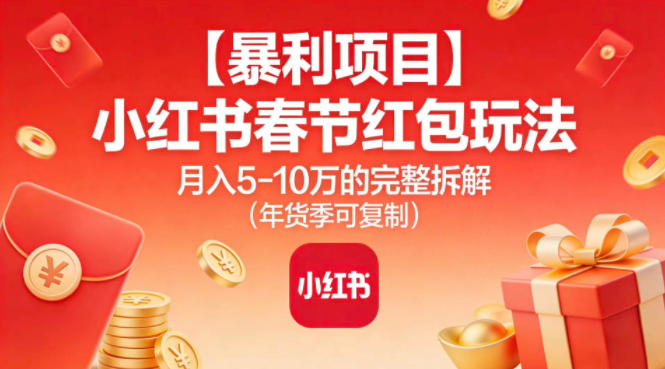 【暴利项目】小红书春节红包玩法月入5W的完整拆解（年货季可复制）-立业有术