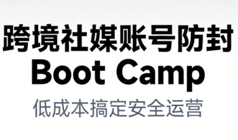 跨境社媒账号防封Boot Camp，低成本搞定社媒账号安全与长期运营-立业有术