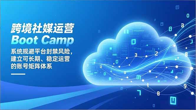 （16883期）跨境社媒运营Boot Camp：系统规避平台封禁风险，建立可长期、稳定运营的账号矩阵体系-立业有术