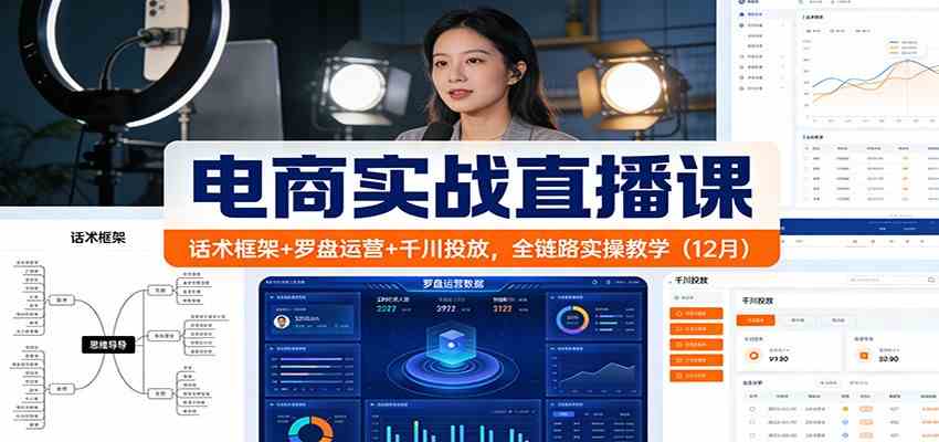 电商实战直播课：话术框架+罗盘运营+千川投放，全链路实操教学（12月）-立业有术