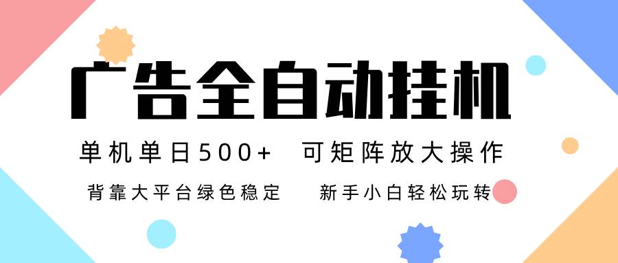 （16909期）广告联盟全自动挂机 稳定运行两年之久，单机单日收益500+新手小白轻松玩转-立业有术
