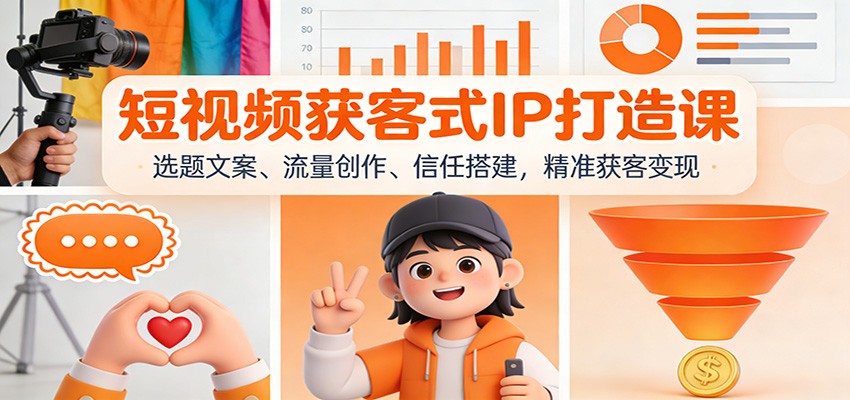 短视频获客式IP打造课：选题文案、流量创作、信任搭建，精准获客变现-立业有术