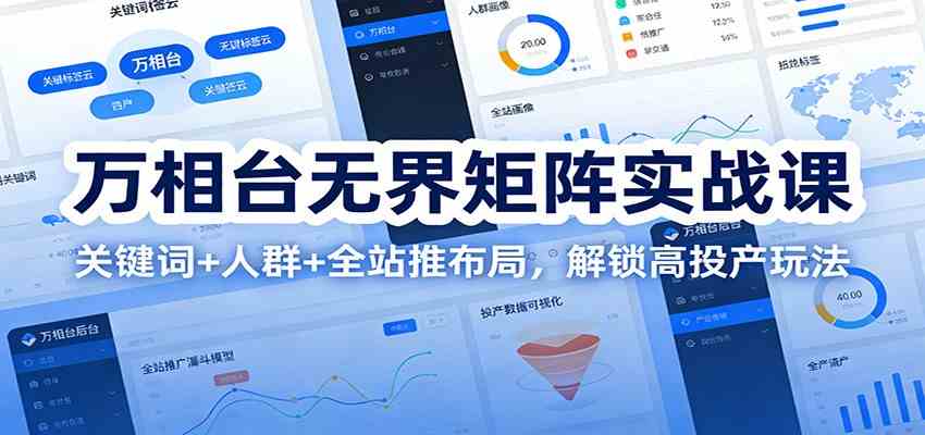 万相台无界矩阵实战课：关键词+人群+全站推布局，解锁高投产玩法-立业有术