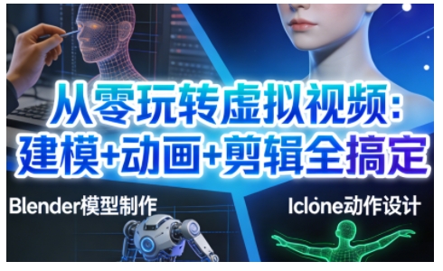 从零玩转虚拟视频：建模+动画+剪辑全搞定，轻松创作出专业级的虚拟视频内容-立业有术