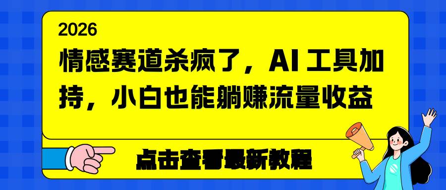 （16930期）情感赛道杀疯了，AI 工具加持，小白也能躺赚流量收益-立业有术
