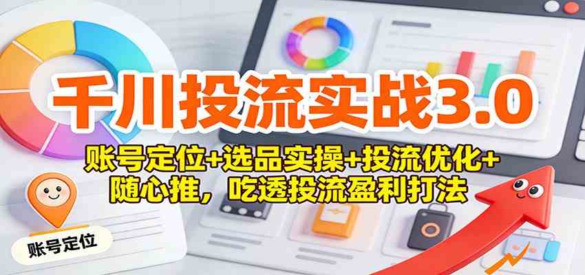 千川投流实战3.0：账号定位+选品实操+投流优化+随心推，吃透投流盈利打法-立业有术