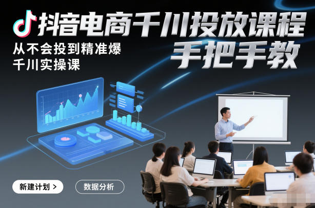 抖音电商千川投放课程，从不会投到精准爆，千川实操课，手把手教-立业有术