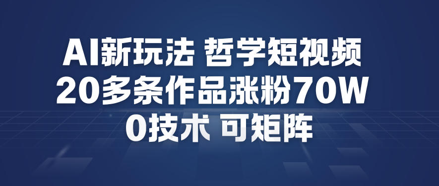 AI新玩法哲学短视频制作教学，20多条作品涨粉70W，0成本赛道，可矩阵-立业有术