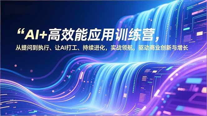 （16940期）AI+高效能应用训练营，从提问到执行、让AI打工、持续进化，实战领航，驱动商业创新与增长-立业有术