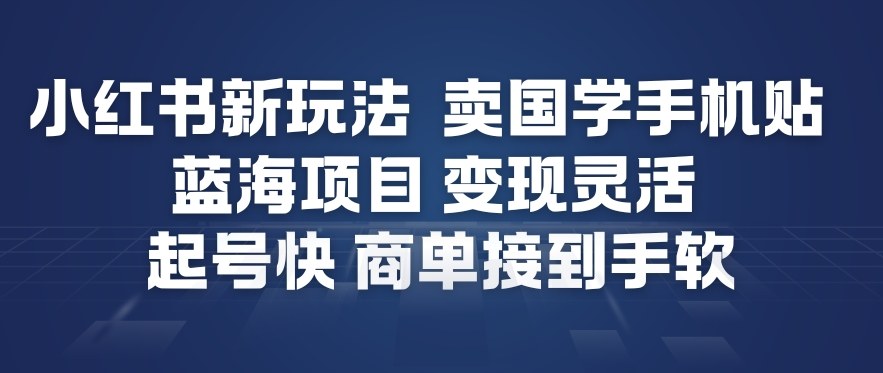 小红书新玩法，卖国学手机贴，蓝海项目，变现灵活，起号快，商单接到手软-立业有术