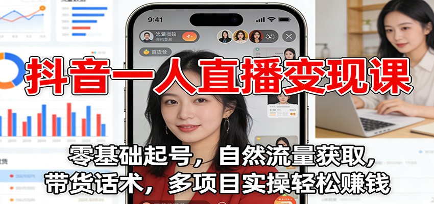 抖音一人直播变现课：零基础起号，自然流量获取，带货话术，多项目实操轻松赚钱-立业有术