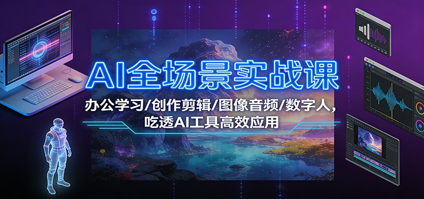 AI全场景实战课：办公学习/创作剪辑/图像音频/数字人，吃透AI工具高效应用-立业有术
