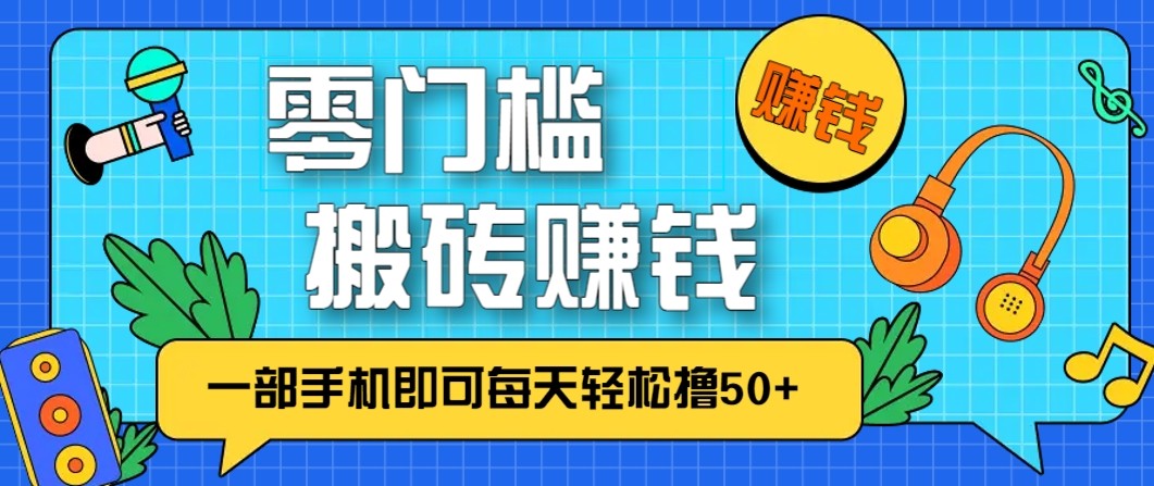 零成本零门槛无脑搬砖赚钱项目，只需一部手机即可每天轻松撸50+-立业有术