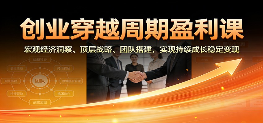 创业穿越周期盈利课：宏观经济洞察、顶层战略、团队搭建，实现持续成长稳定变现-立业有术