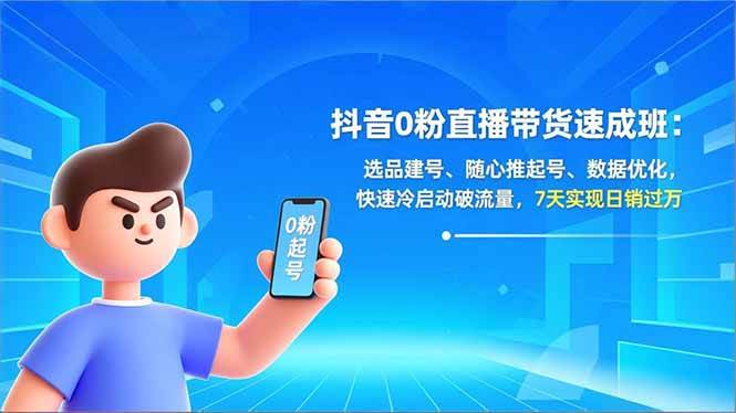 （16984期）抖音0粉直播带货速成班：选品建号、随心推起号、数据优化，快速冷启动破流量，7天实现日销过万-立业有术