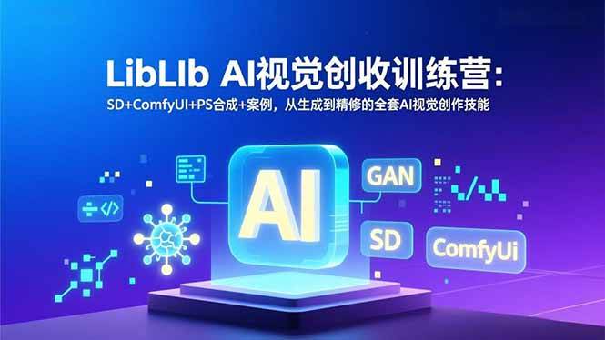 （16983期）LibLIb AI视觉创收训练营：SD+ComfyUI+PS合成+案例，从生成到精修的全套AI视觉创作技能-立业有术