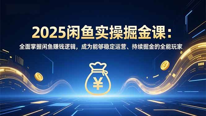 （16976期）2025闲鱼实操掘金课：全面掌握闲鱼賺钱逻辑，成为能够稳定运营、持续掘金的全能玩家-立业有术