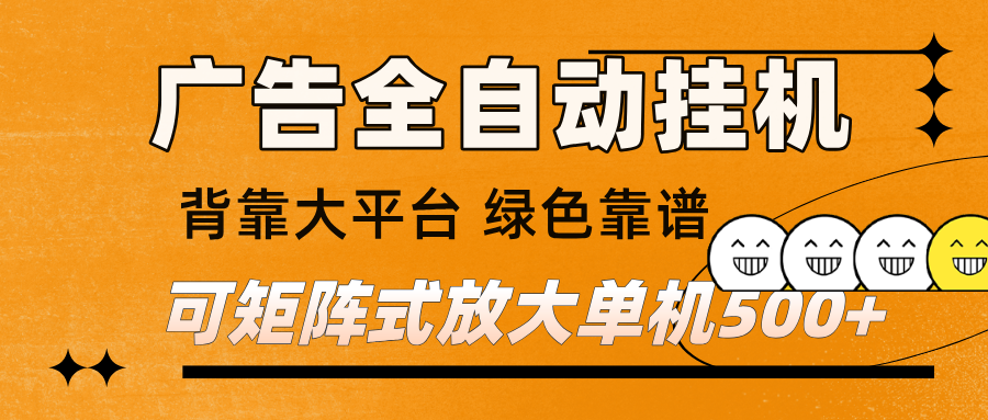 广告全自动挂机 单机单日500+ 矩阵放大 背靠大平台 绿色稳定 新手小白轻松玩转-立业有术