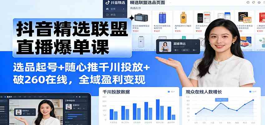 抖音精选联盟直播爆单课：选品起号+随心推千川投放+破260在线，全域盈利变现-立业有术
