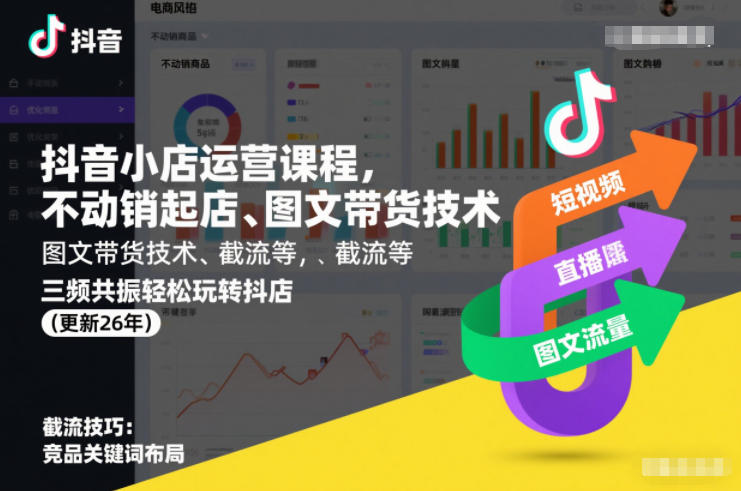 抖音小店运营课程，不动销起店、图文带货技术、截流等，三频共振轻松玩转抖店(更新26年)-立业有术