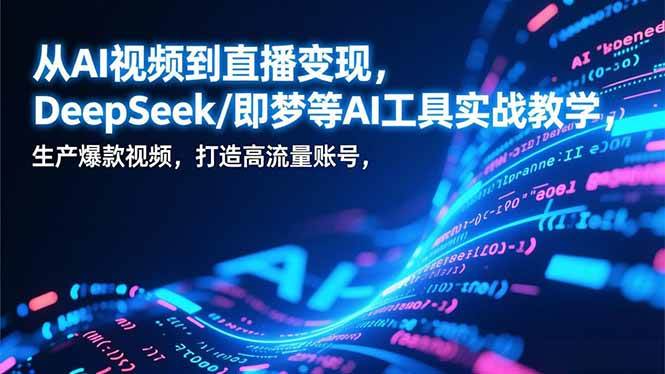 （17001期）从AI视频到直播变现，DeepSeek/即梦等AI工具实战教学，生产爆款视频，打造高流量账号-立业有术