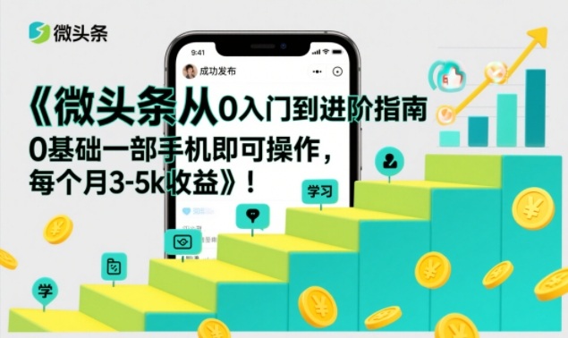 微头条从0入门到进阶指南，0基础一部手机即可操作，每个月3-5k收益-立业有术
