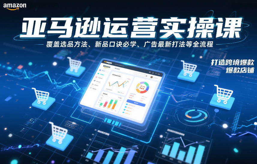 亚马逊运营实操课，覆盖选品方法、新品口诀必学、广告最新打法等全流程，打造跨境爆款店铺-立业有术