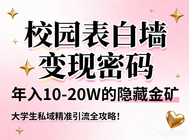 校园表白墙变现密码，年入10-20W的隐藏金矿，大学生私域精准引流全攻略！-立业有术